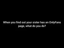When you find your sister's onlyfans...